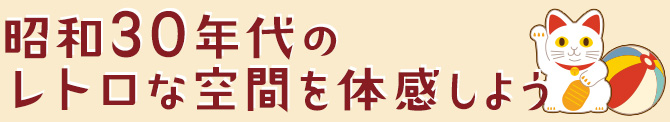 昭和30年代のレトロな空間を体感しよう
